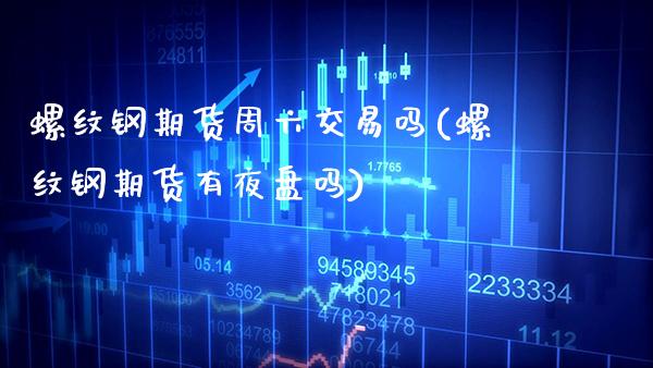 螺纹钢期货周六交易吗(螺纹钢期货有夜盘吗) (https://www.njaxzs.com/) 黄金期货 第1张