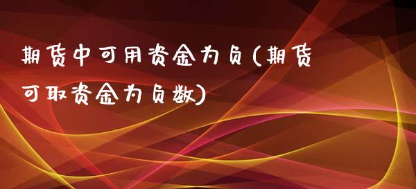 期货中可用资金为负(期货可取资金为负数) (https://www.njaxzs.com/) 原油期货 第1张
