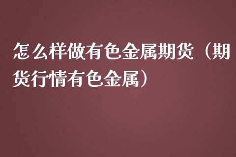 怎么样做有色金属期货（期货行情有色金属） (https://www.njaxzs.com/) 期货行情 第1张