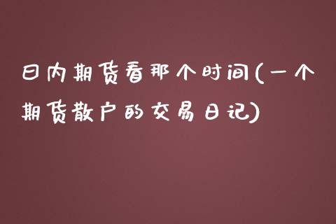 曰内期货看那个时间(一个期货散户的交易日记) (https://www.njaxzs.com/) 内盘期货 第1张