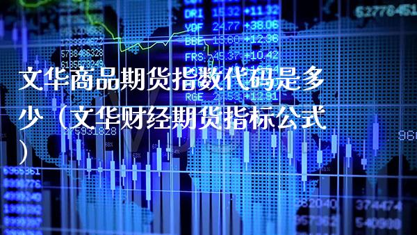 文华商品期货指数代码是多少（文华财经期货指标公式） (https://www.njaxzs.com/) 期货直播间 第1张