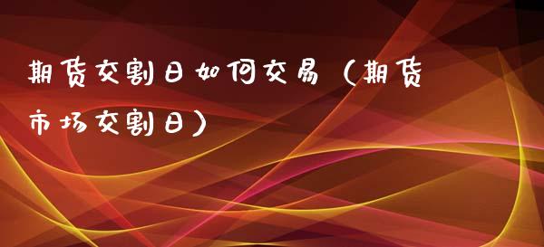 期货交割日如何交易（期货市场交割日） (https://www.njaxzs.com/) 黄金期货 第1张