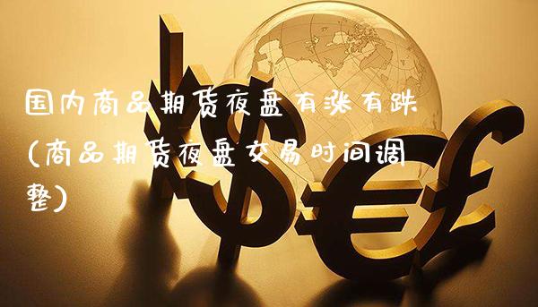 国内商品期货夜盘有涨有跌(商品期货夜盘交易时间调整) (https://www.njaxzs.com/) 期货开户 第1张