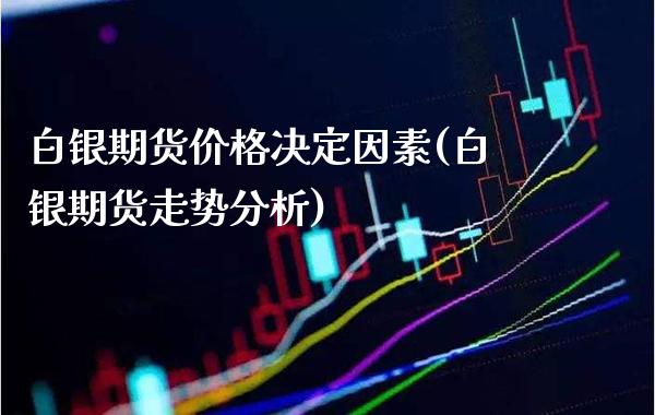 白银期货价格决定因素(白银期货走势分析) (https://www.njaxzs.com/) 原油期货 第1张