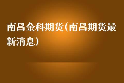 南昌金科期货(南昌期货最新消息) (https://www.njaxzs.com/) 黄金期货 第1张