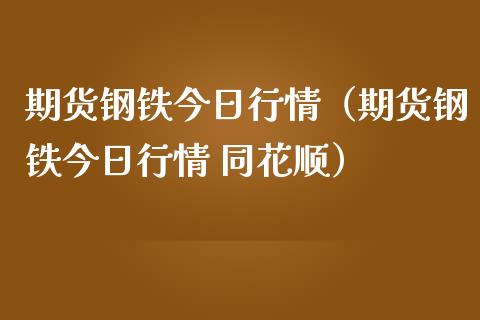 期货钢铁今日行情（期货钢铁今日行情 同花顺） (https://www.njaxzs.com/) 期货直播间 第1张