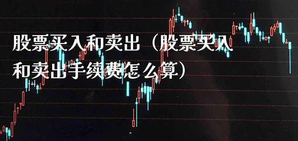股票买入和卖出（股票买入和卖出手续费怎么算） (https://www.njaxzs.com/) 期货行情 第1张