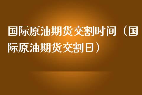 国际原油期货交割时间（国际原油期货交割日） (https://www.njaxzs.com/) 期货行情 第1张