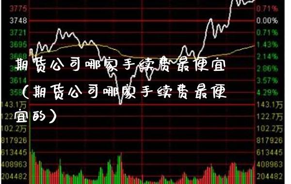 期货公司哪家手续费最便宜（期货公司哪家手续费最便宜的） (https://www.njaxzs.com/) 黄金期货 第1张