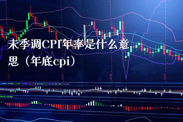 未季调CPI年率是什么意思（年底cpi） (https://www.njaxzs.com/) 期货行情 第1张