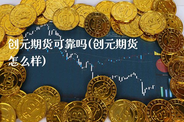 创元期货可靠吗(创元期货怎么样) (https://www.njaxzs.com/) 期货投资 第1张