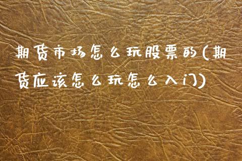 期货市场怎么玩股票的(期货应该怎么玩怎么入门) (https://www.njaxzs.com/) 黄金期货 第1张