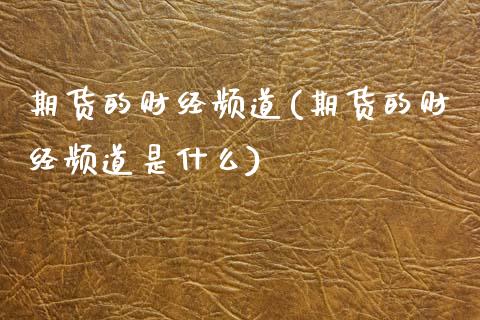 期货的财经频道(期货的财经频道是什么) (https://www.njaxzs.com/) 期货直播间 第1张