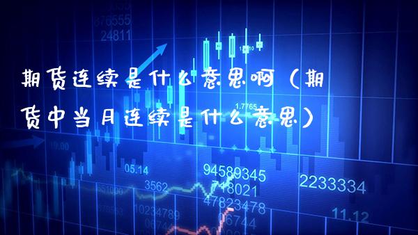 期货连续是什么意思啊（期货中当月连续是什么意思） (https://www.njaxzs.com/) 期货直播间 第1张