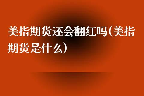 美指期货还会翻红吗(美指期货是什么) (https://www.njaxzs.com/) 期货开户 第1张