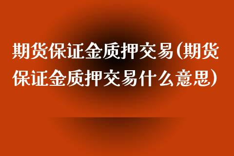 期货保证金质押交易(期货保证金质押交易什么意思) (https://www.njaxzs.com/) 期货直播间 第1张