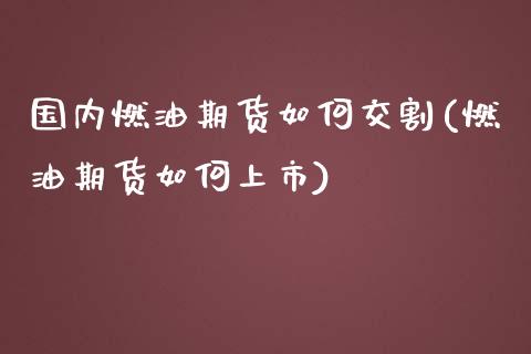 国内燃油期货如何交割(燃油期货如何上市) (https://www.njaxzs.com/) 黄金期货 第1张
