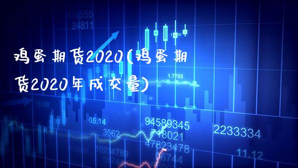 鸡蛋期货2020(鸡蛋期货2020年成交量) (https://www.njaxzs.com/) 内盘期货 第1张