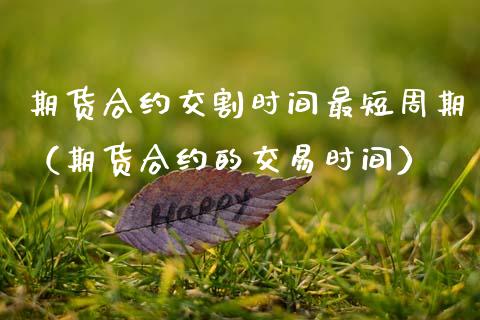 期货合约交割时间最短周期（期货合约的交易时间） (https://www.njaxzs.com/) 原油期货 第1张