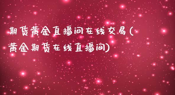 期货黄金直播间在线交易(黄金期货在线直播间) (https://www.njaxzs.com/) 期货投资 第1张