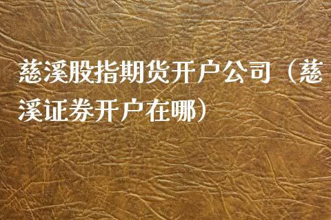 慈溪股指期货开户公司（慈溪证券开户在哪） (https://www.njaxzs.com/) 期货直播间 第1张