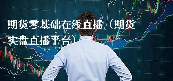 期货零基础在线直播（期货实盘直播平台） (https://www.njaxzs.com/) 期货直播间 第1张