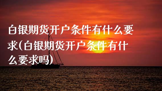 白银期货开户条件有什么要求(白银期货开户条件有什么要求吗) (https://www.njaxzs.com/) 期货直播间 第1张
