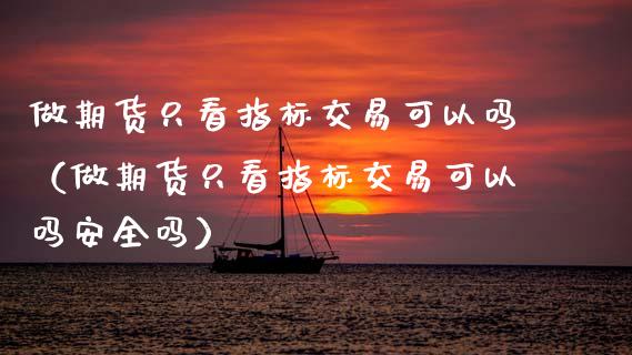 做期货只看指标交易可以吗（做期货只看指标交易可以吗安全吗） (https://www.njaxzs.com/) 期货直播间 第1张