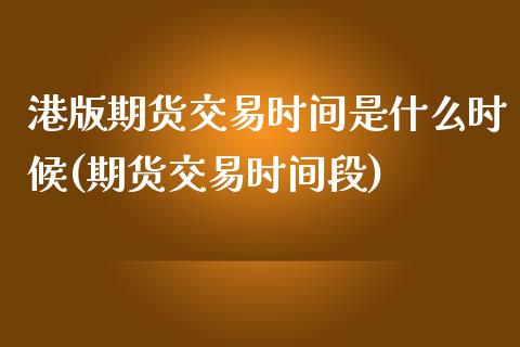 港版期货交易时间是什么时候(期货交易时间段) (https://www.njaxzs.com/) 期货直播间 第1张