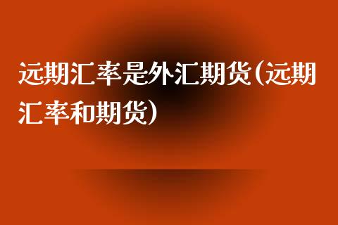 远期汇率是外汇期货(远期汇率和期货) (https://www.njaxzs.com/) 黄金期货 第1张