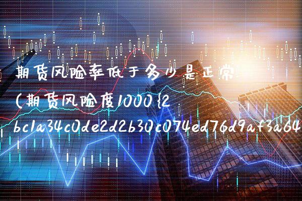 期货风险率低于多少是正常(期货风险度1000%) (https://www.njaxzs.com/) 期货行情 第1张