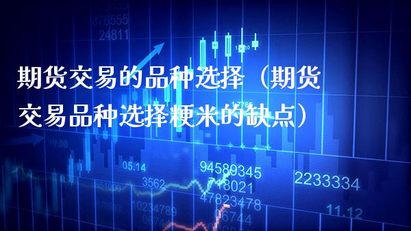 期货交易的品种选择（期货交易品种选择粳米的缺点） (https://www.njaxzs.com/) 期货行情 第1张