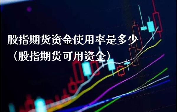 股指期货资金使用率是多少（股指期货可用资金） (https://www.njaxzs.com/) 期货直播间 第1张