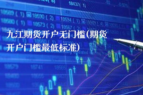 九江期货开户无门槛(期货开户门槛最低标准) (https://www.njaxzs.com/) 期货开户 第1张