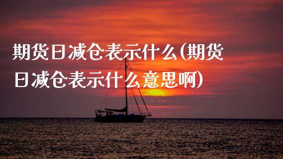 期货日减仓表示什么(期货日减仓表示什么意思啊) (https://www.njaxzs.com/) 期货直播间 第1张