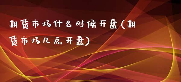期货市场什么时候开盘(期货市场几点开盘) (https://www.njaxzs.com/) 期货开户 第1张