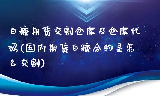 白糖期货交割仓库及仓库代码(国内期货白糖合约是怎么交割) (https://www.njaxzs.com/) 黄金期货 第1张