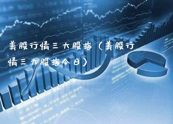 美股行情三大股指（美股行情三大股指今日） (https://www.njaxzs.com/) 期货直播间 第1张
