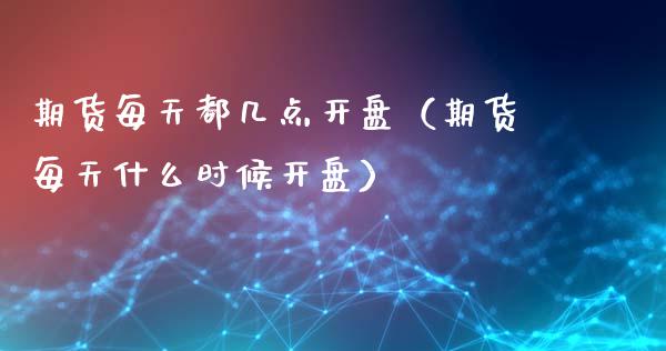期货每天都几点（期货每天什么时候） (https://www.njaxzs.com/) 期货直播间 第1张