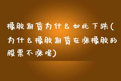 橡胶期货为什么如此下跌(为什么橡胶期货在涨橡胶的股票不涨呢) (https://www.njaxzs.com/) 期货行情 第1张