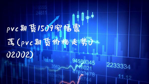 pvc期货1509窄幅震荡(pvc期货价格走势002002) (https://www.njaxzs.com/) 期货开户 第1张