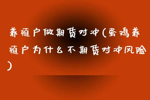 养殖户做期货对冲(蛋鸡养殖户为什么不期货对冲风险) (https://www.njaxzs.com/) 黄金期货 第1张
