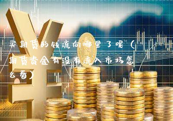 买期货的钱流向哪里了呢（期货资金有没有流入市场怎么看） (https://www.njaxzs.com/) 期货直播间 第1张