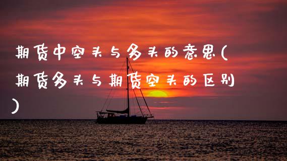 期货中空头与多头的意思(期货多头与期货空头的区别) (https://www.njaxzs.com/) 期货直播间 第1张