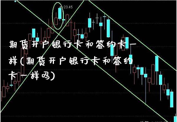 期货开户和签约卡一样(期货开户和签约卡一样吗) (https://www.njaxzs.com/) 期货直播间 第1张