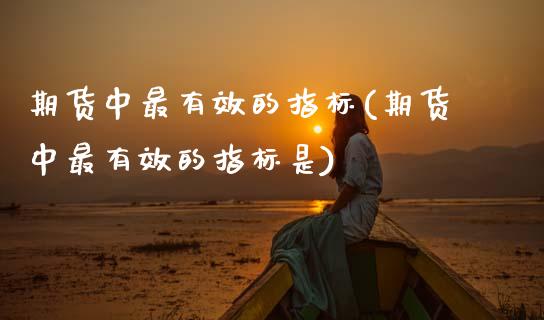 期货中最有效的指标(期货中最有效的指标是) 期货开户 第1张-爱新财经 期货中最有效的指标(期货中最有效的指标是) (https://www.njaxzs.com/) 期货开户 第1张