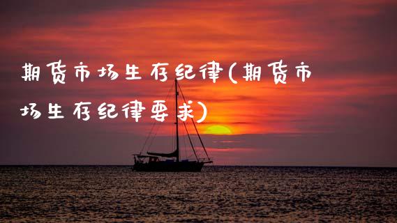 期货市场生存纪律(期货市场生存纪律要求) (https://www.njaxzs.com/) 期货直播间 第1张