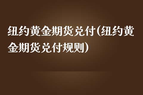 纽约黄金期货兑付(纽约黄金期货兑付规则) (https://www.njaxzs.com/) 期货直播间 第1张