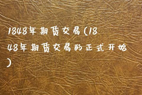 1848年期货交易(1848年期货交易的正式开始) (https://www.njaxzs.com/) 期货行情 第1张