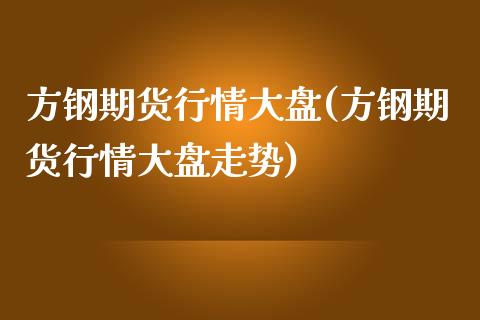 方钢期货行情大盘(方钢期货行情大盘走势) (https://www.njaxzs.com/) 期货行情 第1张
